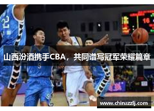 山西汾酒携手CBA，共同谱写冠军荣耀篇章